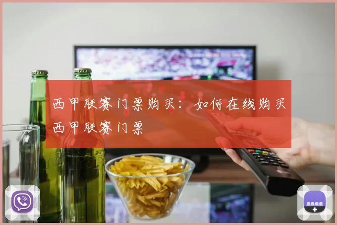 西甲联赛门票购买：如何在线购买西甲联赛门票