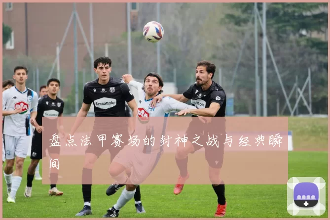 盘点法甲赛场的封神之战与经典瞬间