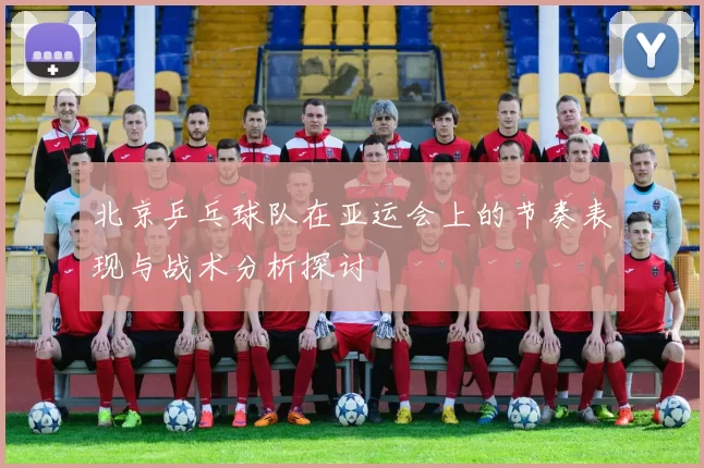 北京乒乓球队在亚运会上的节奏表现与战术分析探讨
