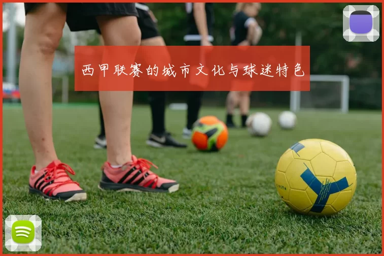 西甲联赛的城市文化与球迷特色