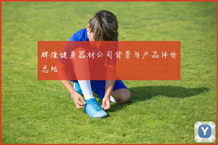 辉煌健身器材公司背景与产品评价总结