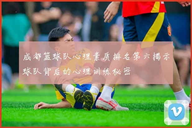 成都篮球队心理素质排名第六揭示球队背后的心理训练秘密