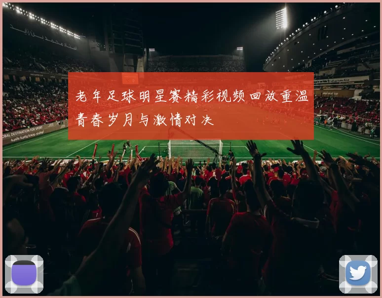 老年足球明星赛精彩视频回放重温青春岁月与激情对决