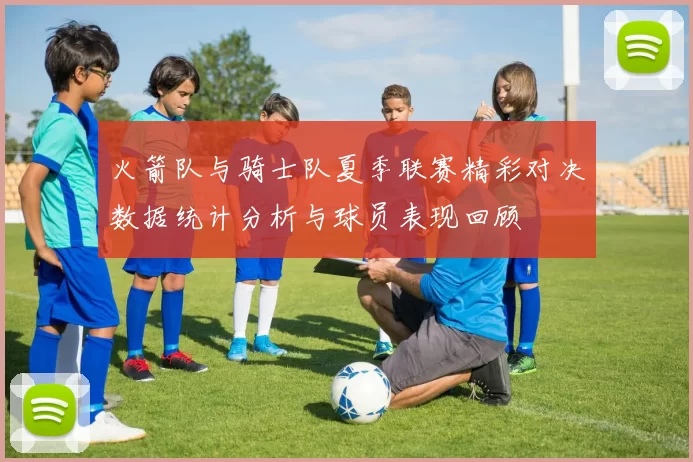 火箭队与骑士队夏季联赛精彩对决数据统计分析与球员表现回顾