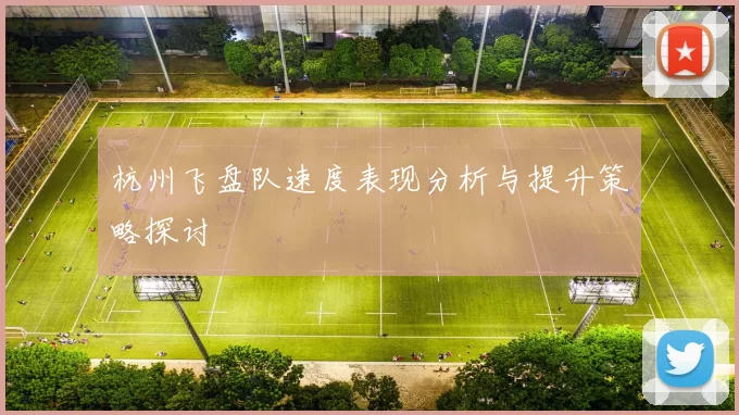杭州飞盘队速度表现分析与提升策略探讨