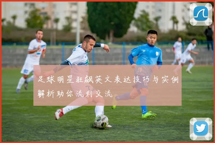 足球明星狂飙英文表达技巧与实例解析助你流利交流