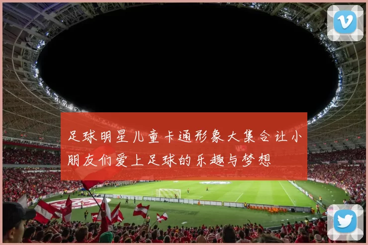 足球明星儿童卡通形象大集合让小朋友们爱上足球的乐趣与梦想