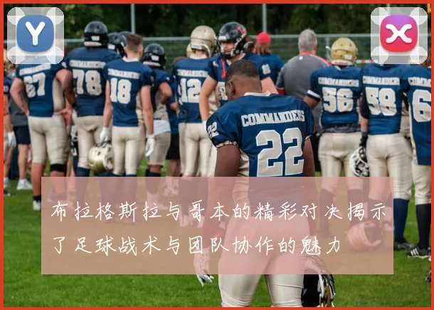 布拉格斯拉与哥本的精彩对决揭示了足球战术与团队协作的魅力