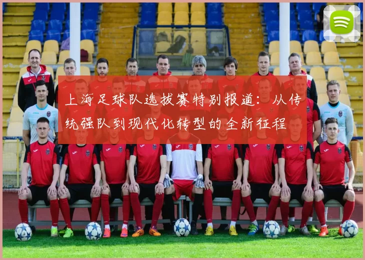 上海足球队选拔赛特别报道：从传统强队到现代化转型的全新征程