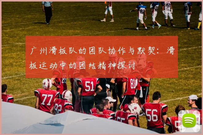 广州滑板队的团队协作与默契：滑板运动中的团结精神探讨