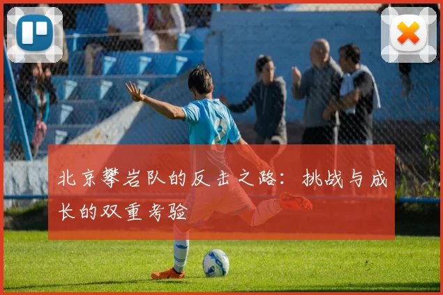 北京攀岩队的反击之路：挑战与成长的双重考验