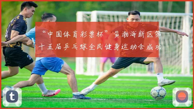 “中国体育彩票杯”黄渤海新区第十五届乒乓球全民健身运动会成功落幕