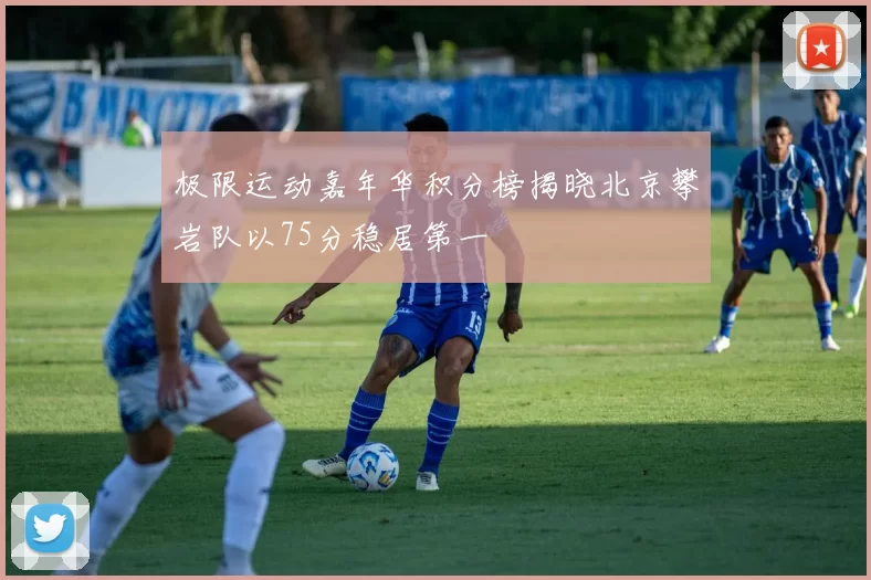 极限运动嘉年华积分榜揭晓北京攀岩队以75分稳居第一