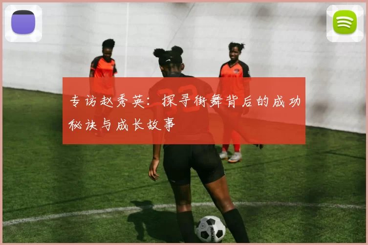 专访赵秀英：探寻街舞背后的成功秘诀与成长故事