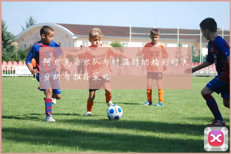 阿尔克马尔队与特温特的精彩对决分析与推荐策略