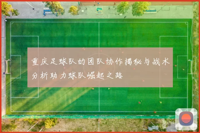 重庆足球队的团队协作揭秘与战术分析助力球队崛起之路