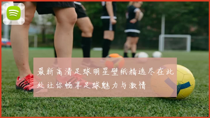 最新高清足球明星壁纸精选尽在此处让你畅享足球魅力与激情