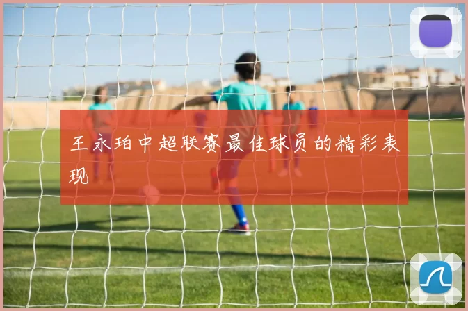 王永珀中超联赛最佳球员的精彩表现