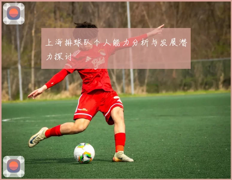 上海排球队个人能力分析与发展潜力探讨