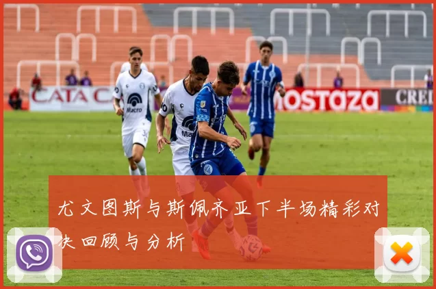 尤文图斯与斯佩齐亚下半场精彩对决回顾与分析
