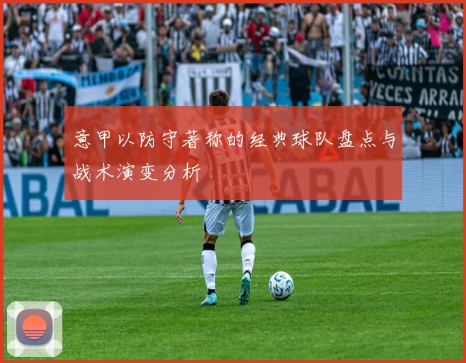 意甲以防守著称的经典球队盘点与战术演变分析