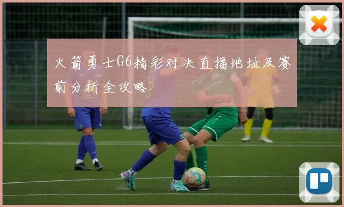 火箭勇士G6精彩对决直播地址及赛前分析全攻略