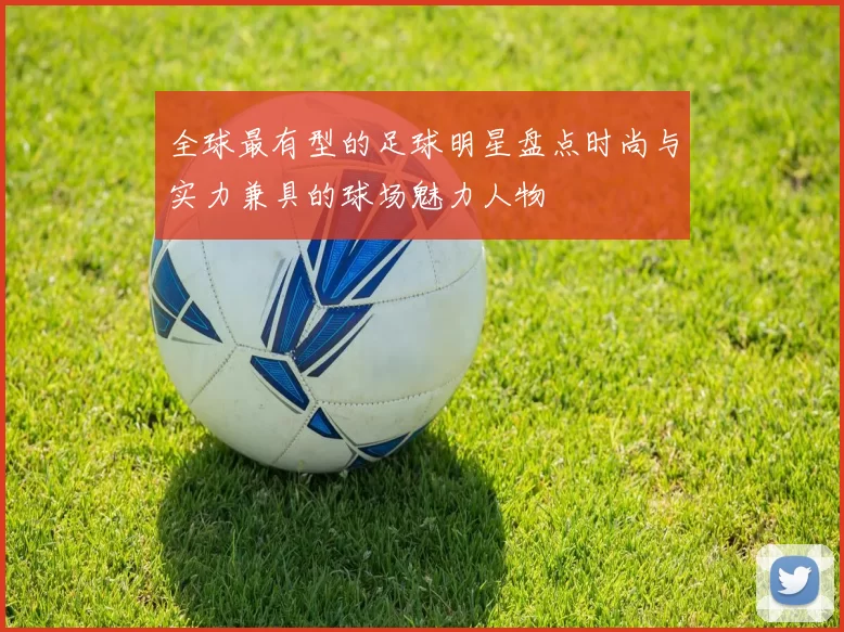 全球最有型的足球明星盘点时尚与实力兼具的球场魅力人物
