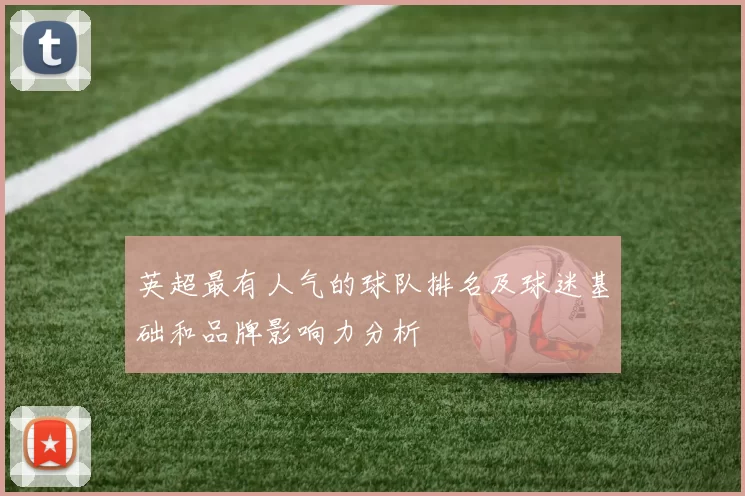 英超最有人气的球队排名及球迷基础和品牌影响力分析