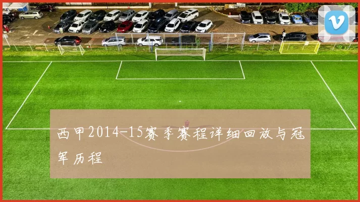 西甲2014-15赛季赛程详细回放与冠军历程