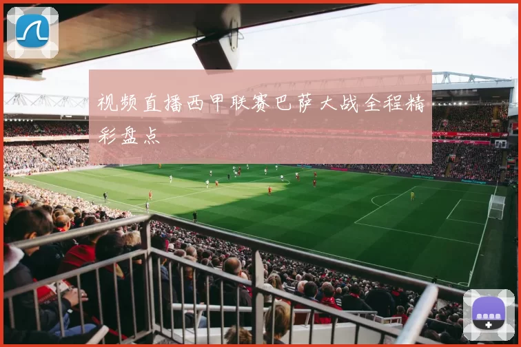 视频直播西甲联赛巴萨大战全程精彩盘点