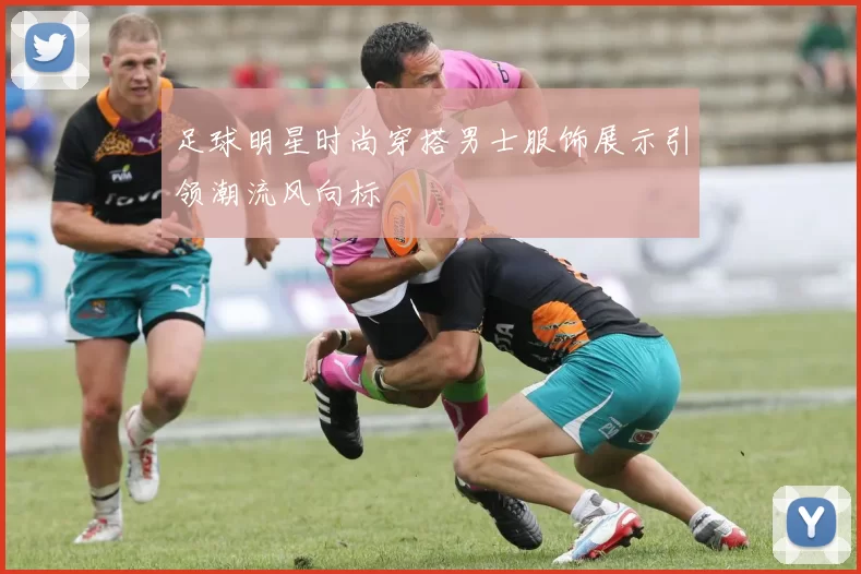 足球明星时尚穿搭男士服饰展示引领潮流风向标