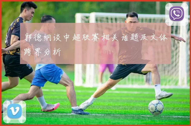 郭德纲谈中超联赛相关话题及文体跨界分析