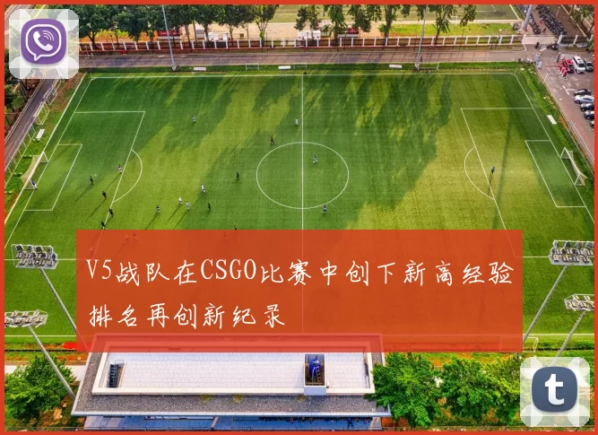 V5战队在CSGO比赛中创下新高经验排名再创新纪录