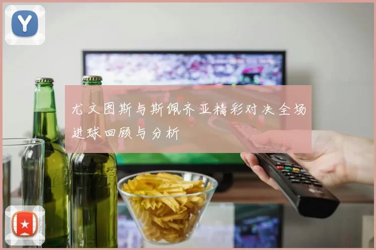 尤文图斯与斯佩齐亚精彩对决全场进球回顾与分析