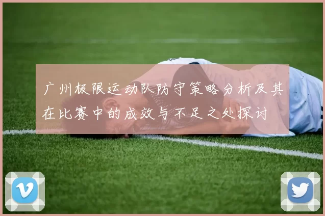 广州极限运动队防守策略分析及其在比赛中的成效与不足之处探讨