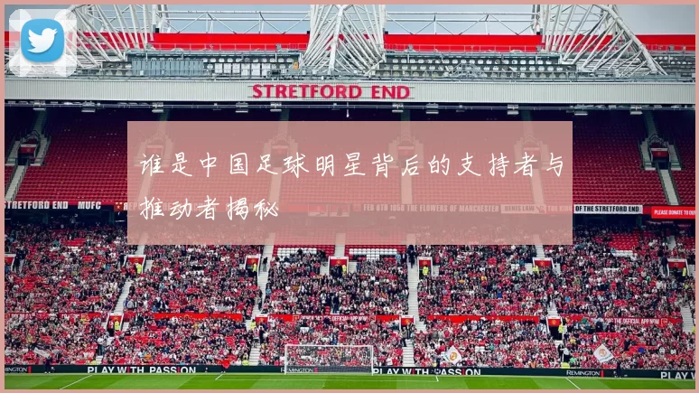 谁是中国足球明星背后的支持者与推动者揭秘