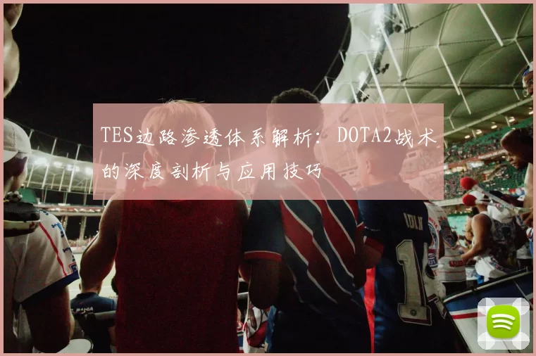 TES边路渗透体系解析：DOTA2战术的深度剖析与应用技巧
