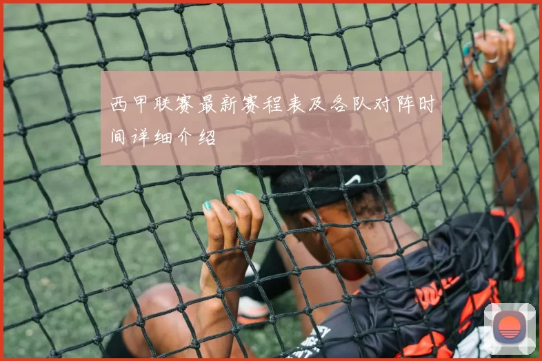 西甲联赛最新赛程表及各队对阵时间详细介绍