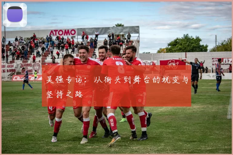 吴强专访：从街头到舞台的蜕变与坚持之路