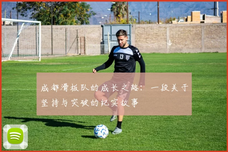 成都滑板队的成长之路：一段关于坚持与突破的纪实故事