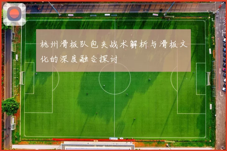 杭州滑板队包夹战术解析与滑板文化的深度融合探讨