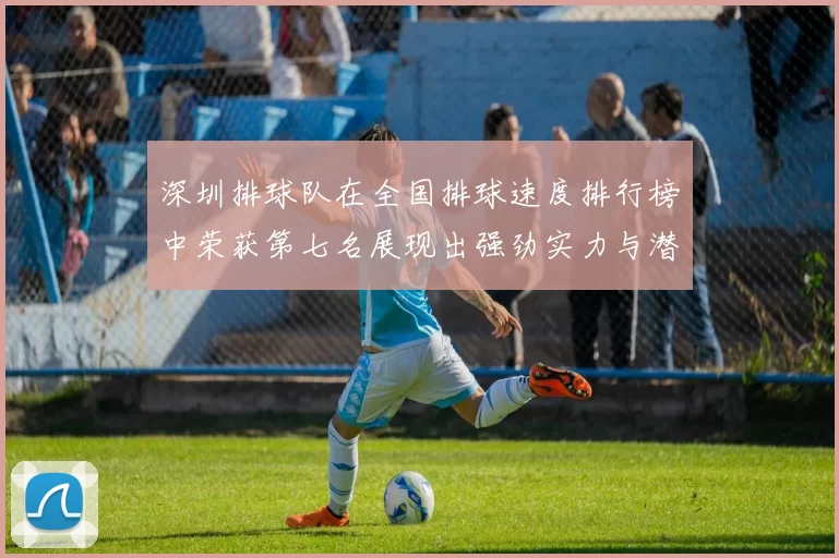 深圳排球队在全国排球速度排行榜中荣获第七名展现出强劲实力与潜力