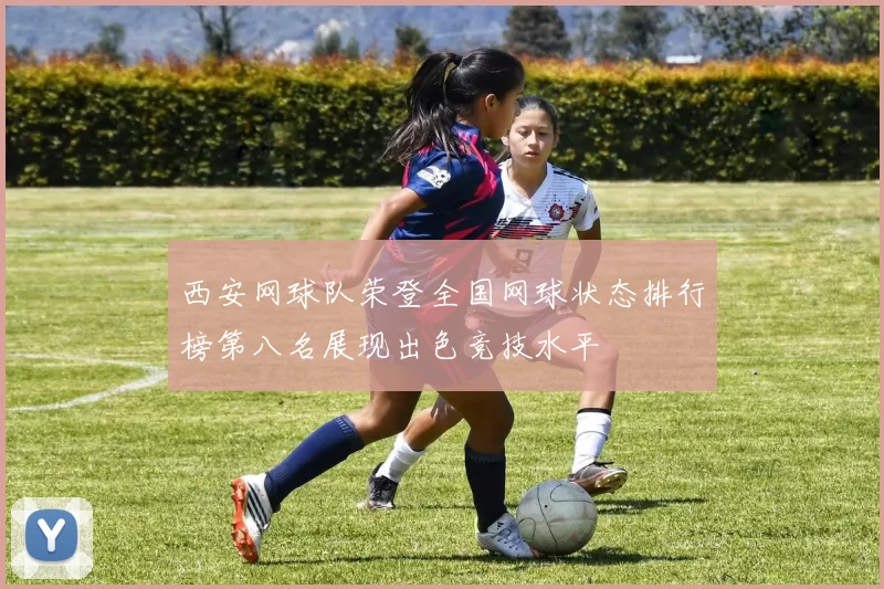 西安网球队荣登全国网球状态排行榜第八名展现出色竞技水平