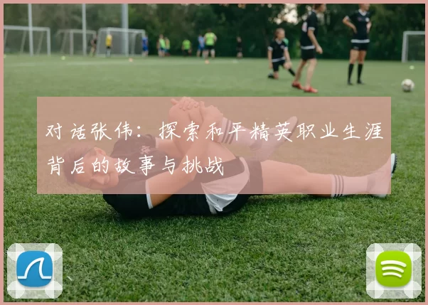 对话张伟：探索和平精英职业生涯背后的故事与挑战