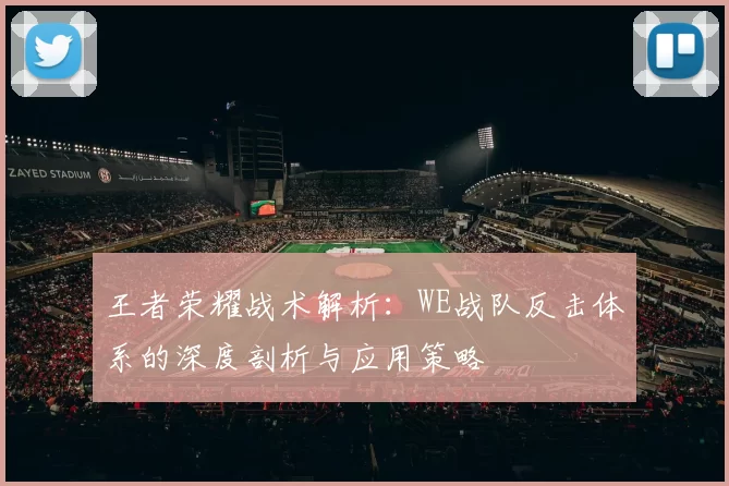 王者荣耀战术解析：WE战队反击体系的深度剖析与应用策略