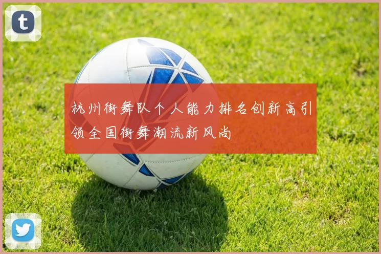 杭州街舞队个人能力排名创新高引领全国街舞潮流新风尚